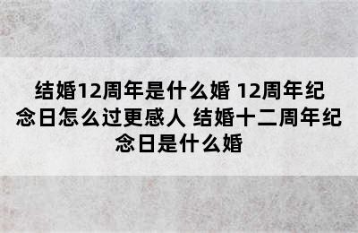 结婚12周年是什么婚 12周年纪念日怎么过更感人 结婚十二周年纪念日是什么婚